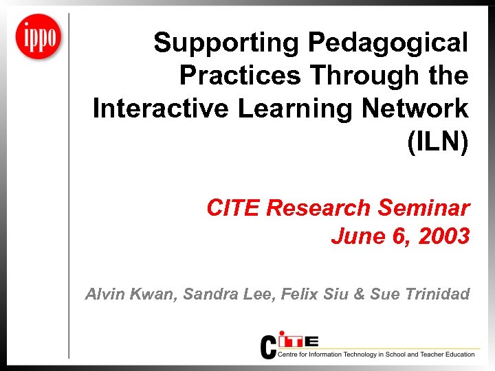 Supporting Pedagogical Practices Through the Interactive Learning Network (ILN) CITE Research Seminar June 6,