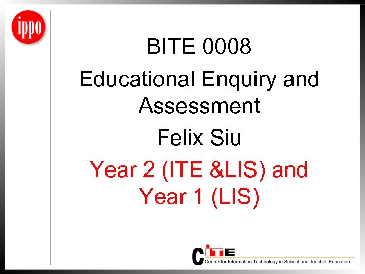 BITE 0008 Educational Enquiry and Assessment Felix Siu Year 2 (ITE &LIS) and Year