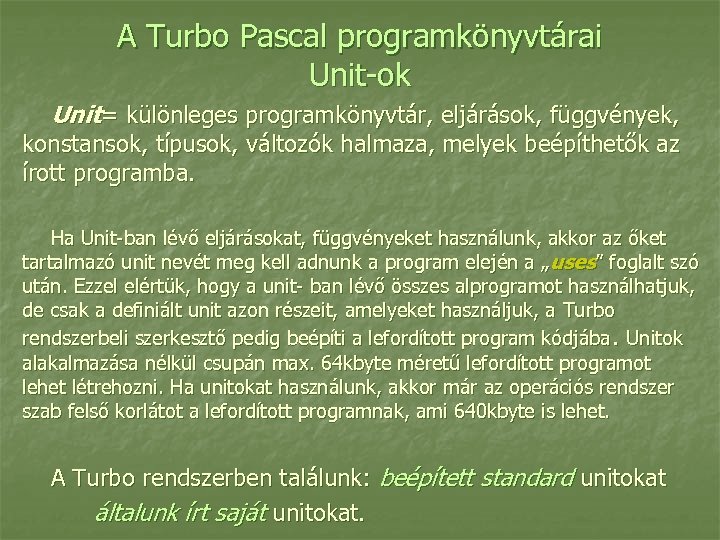 A Turbo Pascal programkönyvtárai Unit-ok Unit= különleges programkönyvtár, eljárások, függvények, konstansok, típusok, változók halmaza,