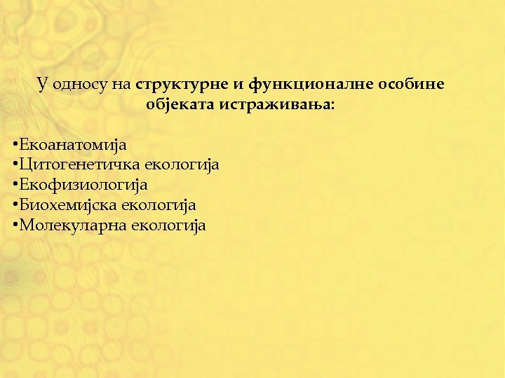 У односу на структурне и функционалне особине објеката истраживања: • Екоанатомија • Цитогенетичка екологија