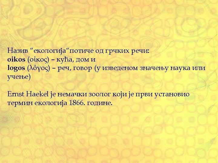 Назив “екологија“потиче од грчких речи: oikos (οίκος) – кућа, дом и logos (λόγος) –