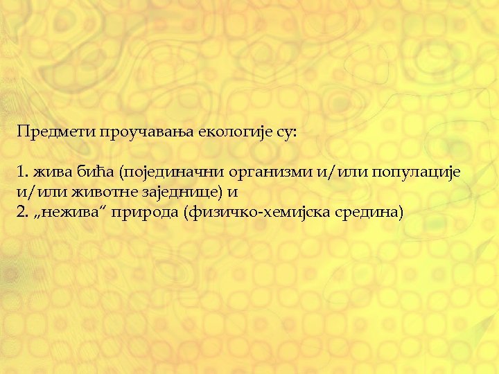 Предмети проучавања екологије су: 1. жива бића (појединачни организми и/или популације и/или животне заједнице)