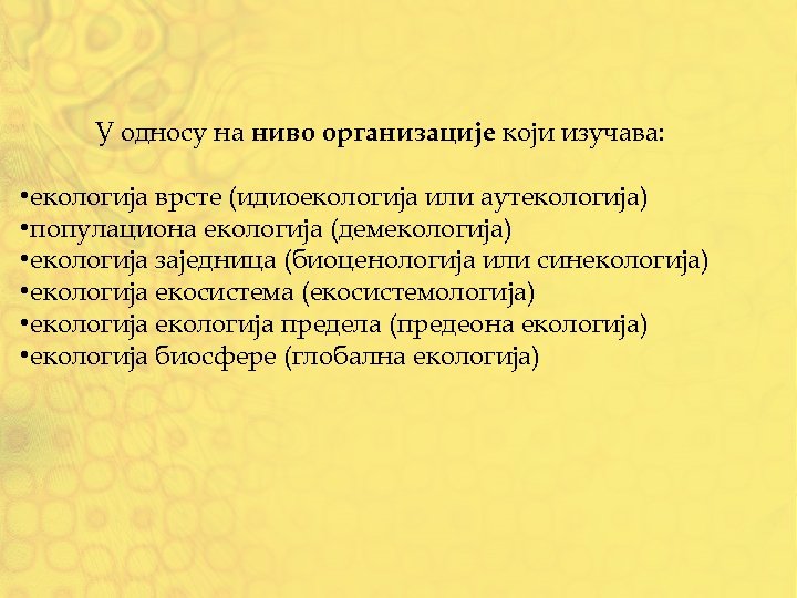 У односу на ниво организације који изучава: • екологија врсте (идиоекологија или аутекологија) •