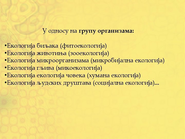 У односу на групу организама: • Екологија биљака (фитоекологија) • Екологија животиња (зооекологија) •