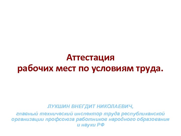  Аттестация рабочих мест по условиям труда. ЛУКШИН ВНЕГДИТ НИКОЛАЕВИЧ, главный технический инспектор труда