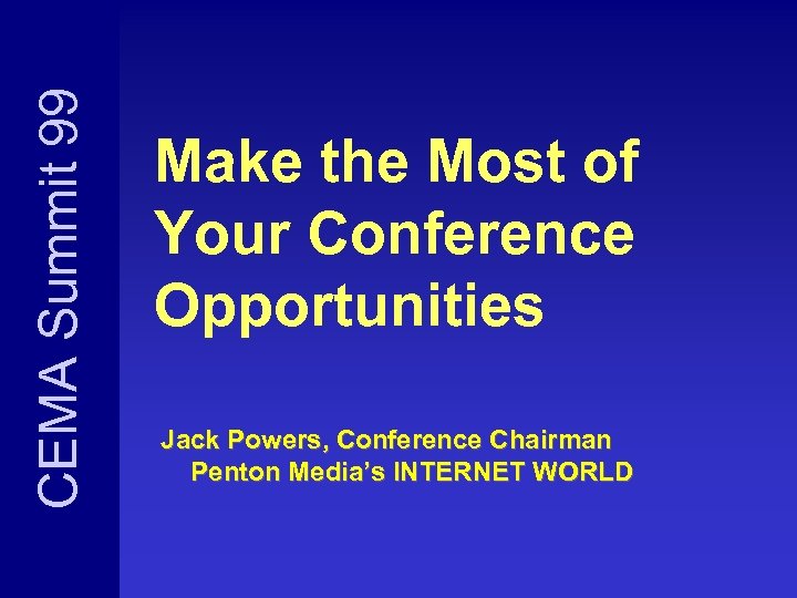 CEMA Summit 99 Make the Most of Your Conference Opportunities Jack Powers, Conference Chairman