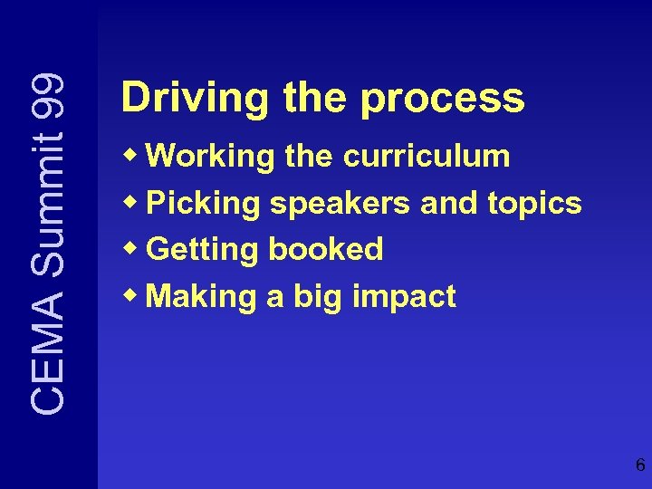 CEMA Summit 99 Driving the process w Working the curriculum w Picking speakers and