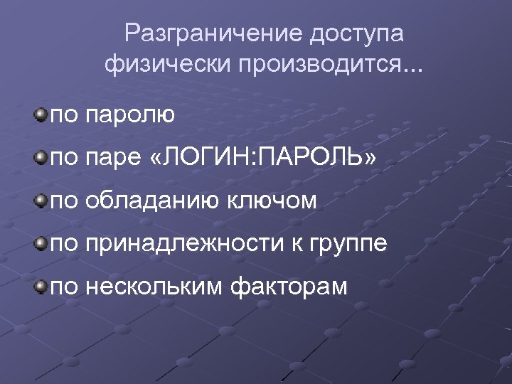 Разграничение доступа физически производится. . . по паролю по паре «ЛОГИН: ПАРОЛЬ» по обладанию
