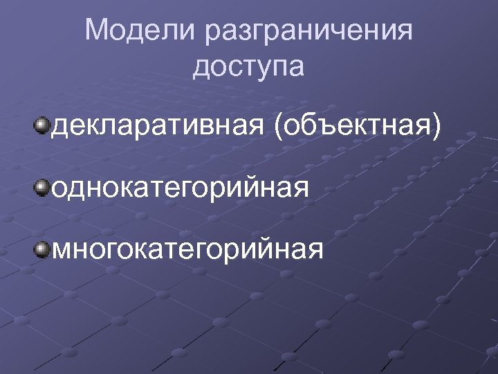 Модели разграничения доступа декларативная (объектная) однокатегорийная многокатегорийная 