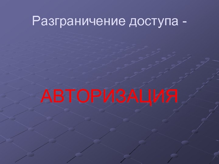Разграничение доступа - АВТОРИЗАЦИЯ 