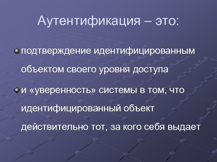 Аутентификация – это: подтверждение идентифицированным объектом своего уровня доступа и «уверенность» системы в том,
