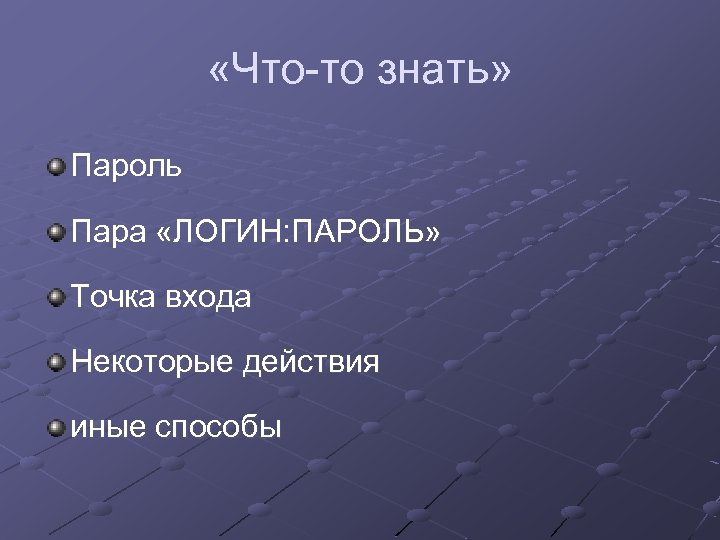  «Что-то знать» Пароль Пара «ЛОГИН: ПАРОЛЬ» Точка входа Некоторые действия иные способы 