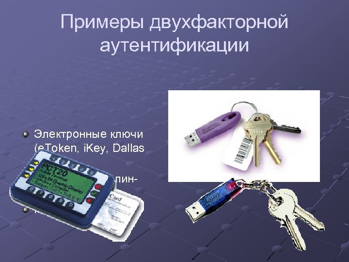 Примеры двухфакторной аутентификации Электронные ключи (e. Token, i. Key, Dallas Lock) Смарт-карта с пинкодом