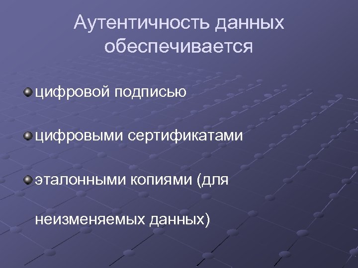 Аутентичность данных обеспечивается цифровой подписью цифровыми сертификатами эталонными копиями (для неизменяемых данных) 