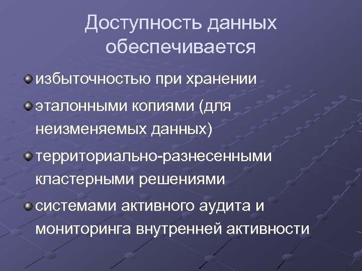 Доступность данных обеспечивается избыточностью при хранении эталонными копиями (для неизменяемых данных) территориально-разнесенными кластерными решениями