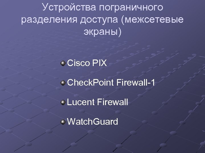 Устройства пограничного разделения доступа (межсетевые экраны) Cisco PIX Check. Point Firewall-1 Lucent Firewall Watch.