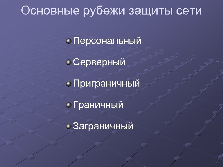 Основные рубежи защиты сети Персональный Серверный Приграничный Граничный Заграничный 