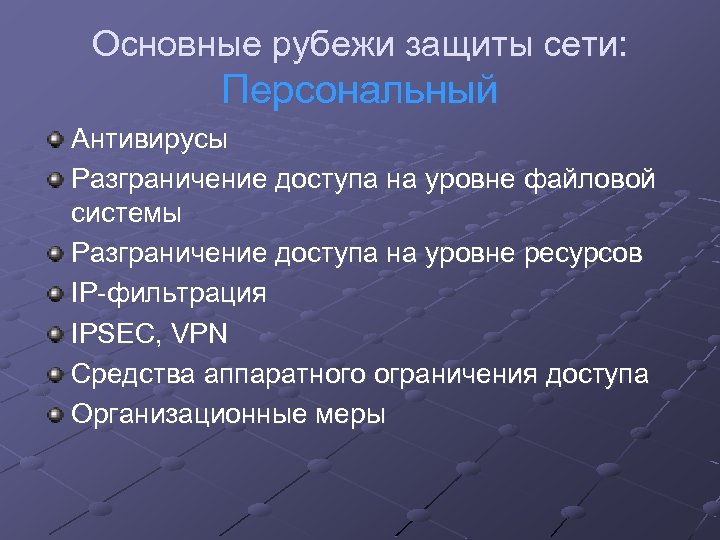 Основные рубежи защиты сети: Персональный Антивирусы Разграничение доступа на уровне файловой системы Разграничение доступа