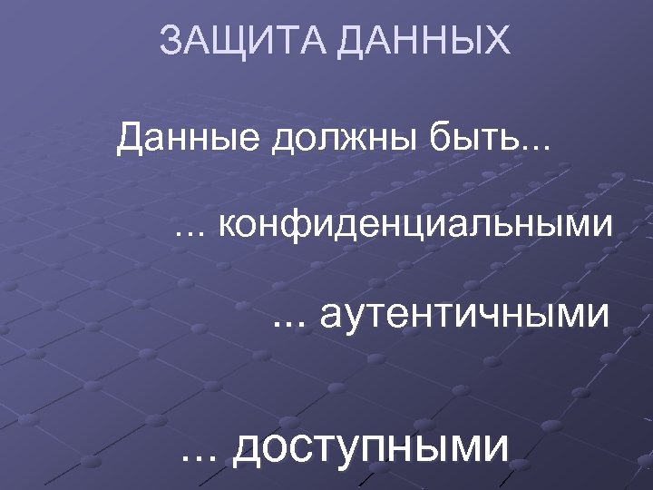 ЗАЩИТА ДАННЫХ Данные должны быть. . . конфиденциальными . . . аутентичными . .