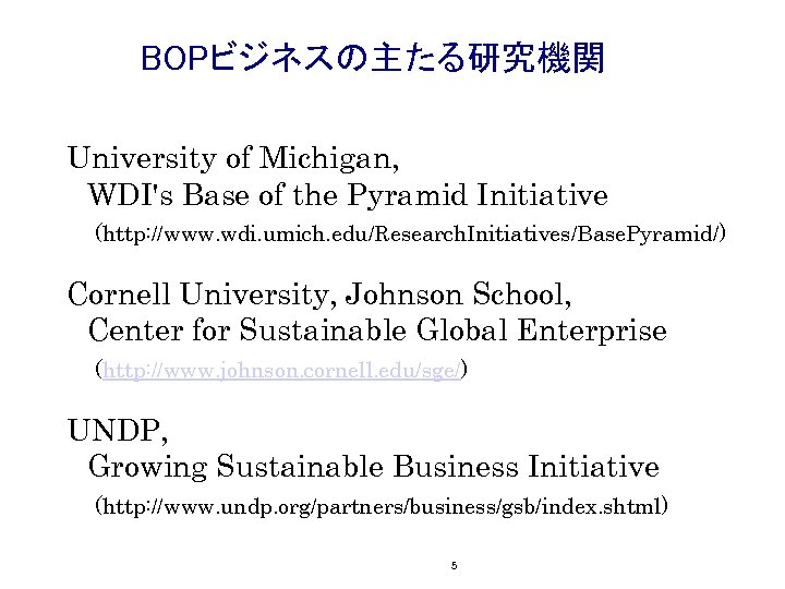 BOPビジネスの主たる研究機関 University of Michigan, 　WDI's Base of the Pyramid Initiative 　(http: //www. wdi. umich.