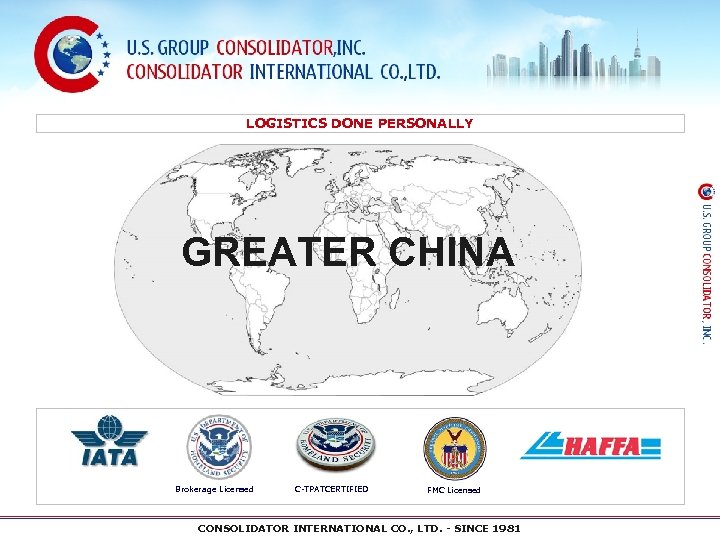 LOGISTICS DONE PERSONALLY GREATER CHINA Brokerage Licensed C-TPATCERTIFIED FMC Licensed CONSOLIDATOR INTERNATIONAL CO. ,