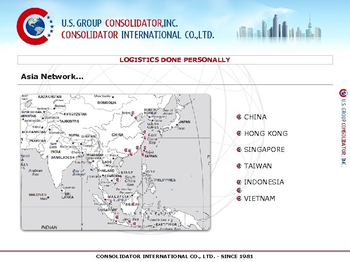 LOGISTICS DONE PERSONALLY Asia Network… CHINA HONG KONG SINGAPORE TAIWAN INDONESIA VIETNAM CONSOLIDATOR INTERNATIONAL