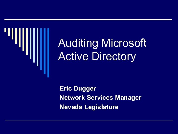 Auditing Microsoft Active Directory Eric Dugger Network Services Manager Nevada Legislature 