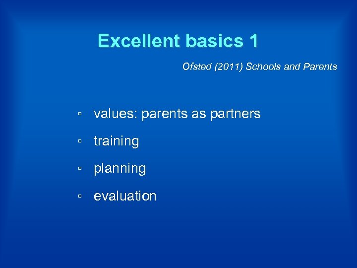 Excellent basics 1 Ofsted (2011) Schools and Parents ▫ values: parents as partners ▫