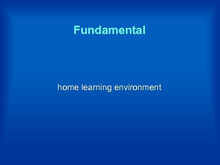 Fundamental home learning environment 