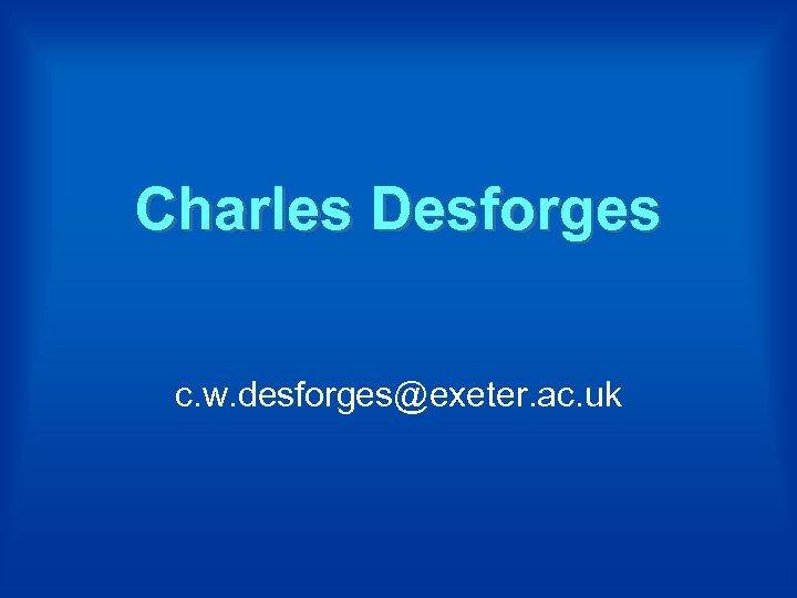 Charles Desforges c. w. desforges@exeter. ac. uk 