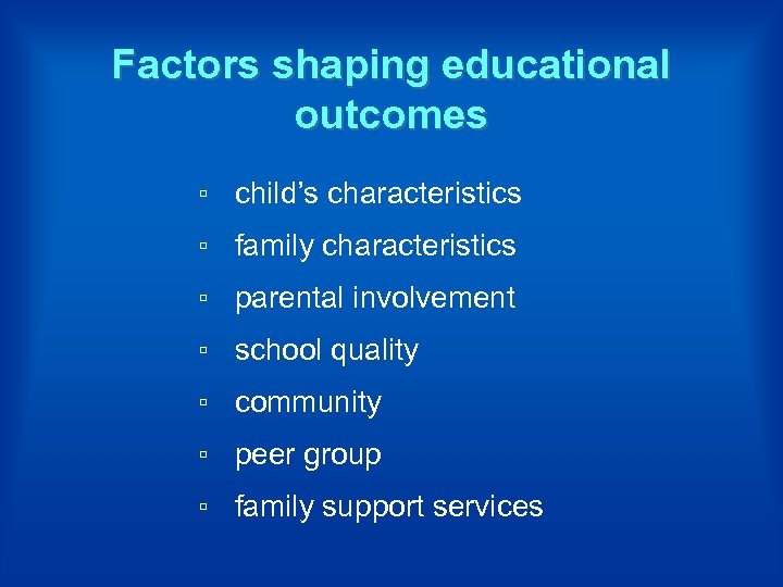 Factors shaping educational outcomes ▫ child’s characteristics ▫ family characteristics ▫ parental involvement ▫