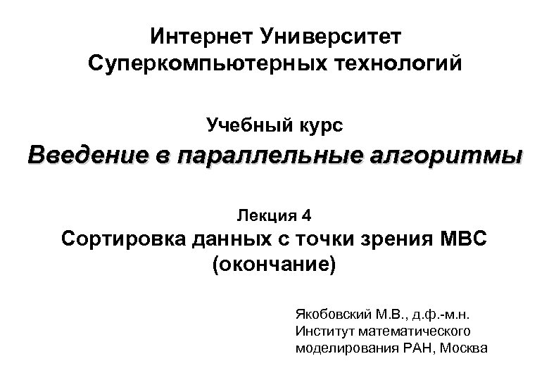 Интернет Университет Суперкомпьютерных технологий Учебный курс Введение в параллельные алгоритмы Лекция 4 Сортировка данных
