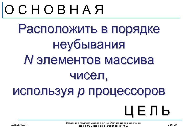ОСНОВНАЯ Расположить в порядке неубывания N элементов массива чисел, используя p процессоров ЦЕЛЬ Москва,