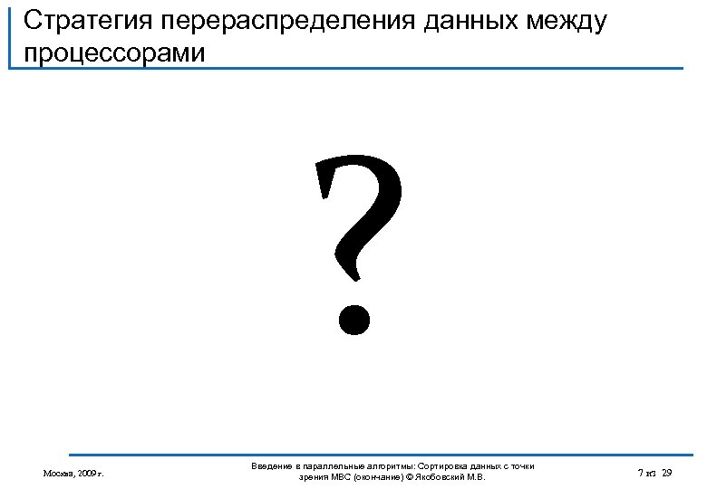 Стратегия перераспределения данных между процессорами ? Москва, 2009 г. Введение в параллельные алгоритмы: Сортировка