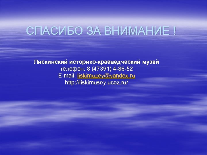 СПАСИБО ЗА ВНИМАНИЕ ! Лискинский историко-краеведческий музей телефон: 8 (47391) 4 -86 -52 E-mail: