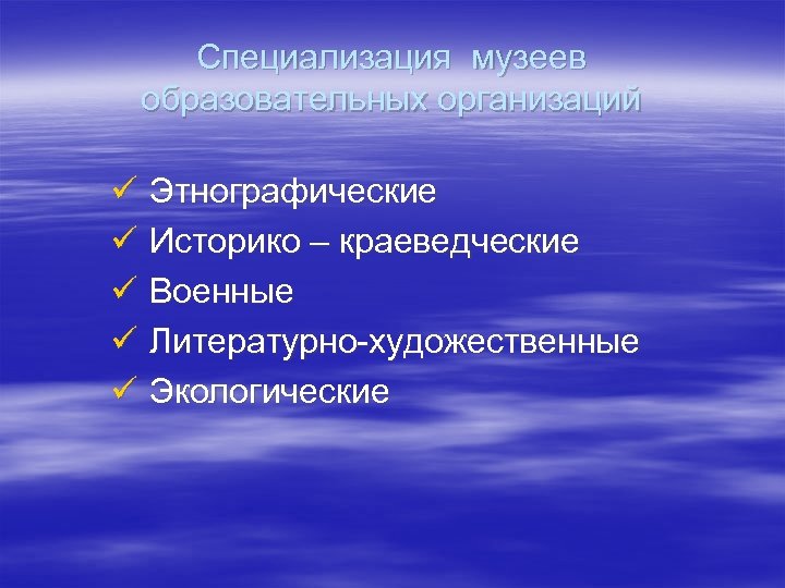 Специализация музеев образовательных организаций ü Этнографические ü Историко – краеведческие ü Военные ü Литературно-художественные