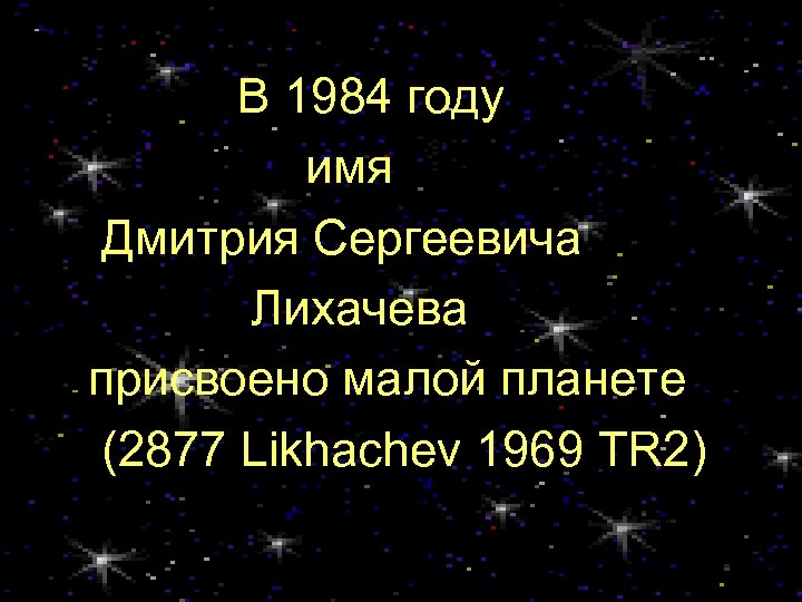  В 1984 году имя Дмитрия Сергеевича Лихачева присвоено малой планете (2877 Likhachev 1969