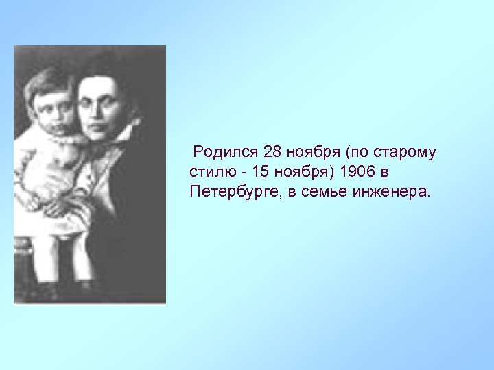  Родился 28 ноября (по старому стилю - 15 ноября) 1906 в Петербурге, в