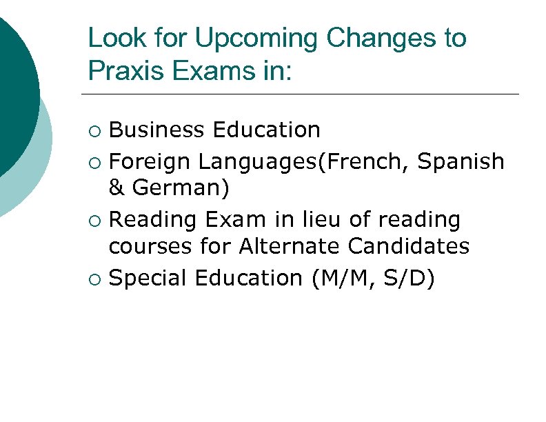 Look for Upcoming Changes to Praxis Exams in: ¡ ¡ Business Education Foreign Languages(French,