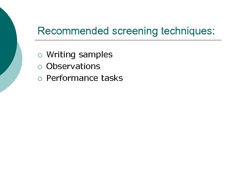 Recommended screening techniques: ¡ ¡ ¡ Writing samples Observations Performance tasks 