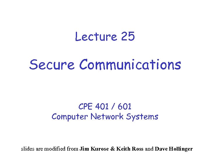 Lecture 25 Secure Communications CPE 401 / 601 Computer Network Systems slides are modified