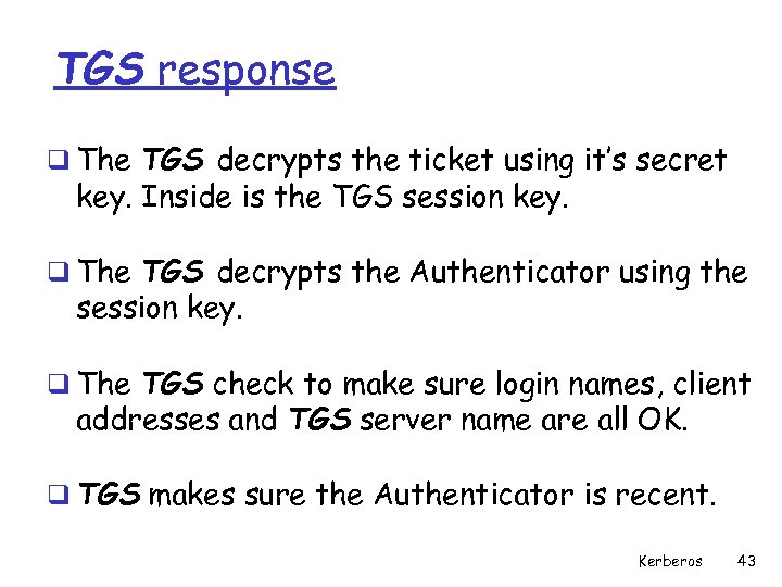 TGS response q The TGS decrypts the ticket using it’s secret key. Inside is