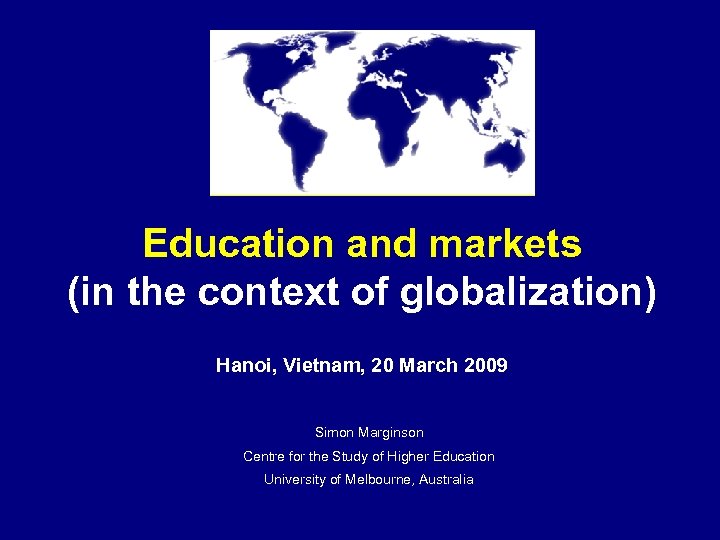 Education and markets (in the context of globalization) Hanoi, Vietnam, 20 March 2009 Simon