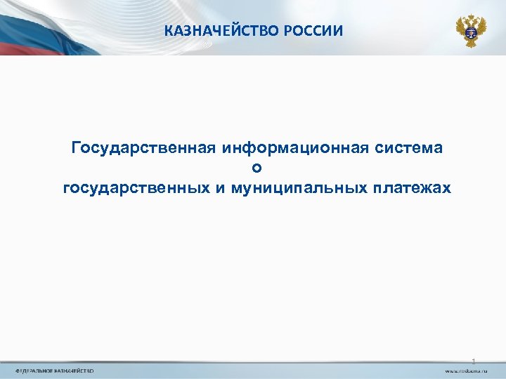 КАЗНАЧЕЙСТВО РОССИИ Государственная информационная система о государственных и муниципальных платежах 1 