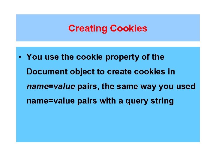 Creating Cookies • You use the cookie property of the Document object to create