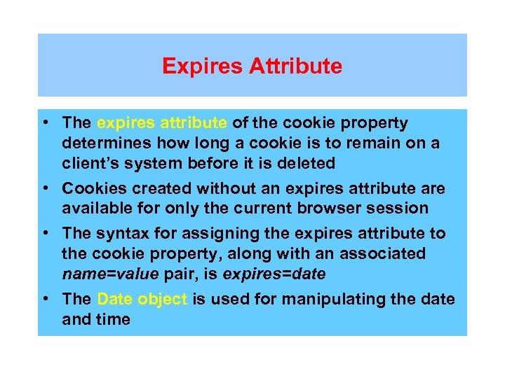 Expires Attribute • The expires attribute of the cookie property determines how long a