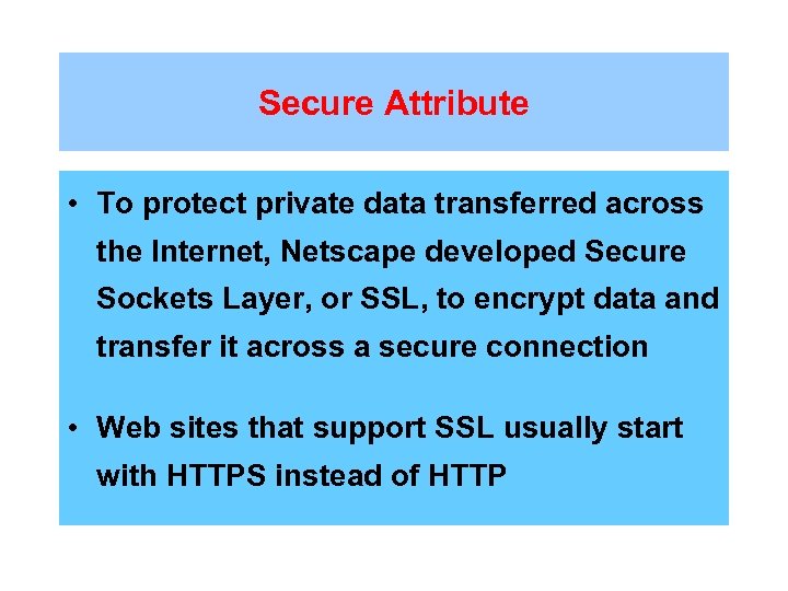 Secure Attribute • To protect private data transferred across the Internet, Netscape developed Secure