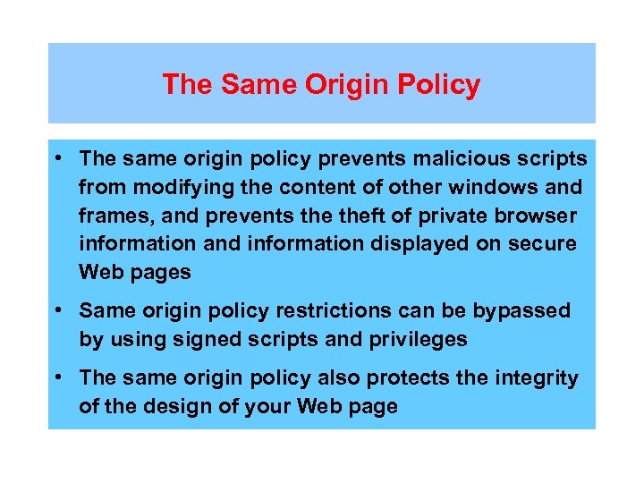 The Same Origin Policy • The same origin policy prevents malicious scripts from modifying
