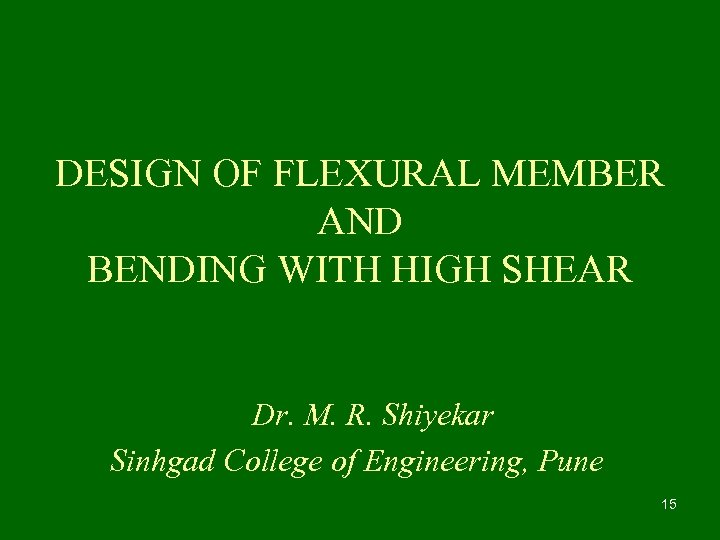 DESIGN OF FLEXURAL MEMBER AND BENDING WITH HIGH SHEAR Dr. M. R. Shiyekar Sinhgad