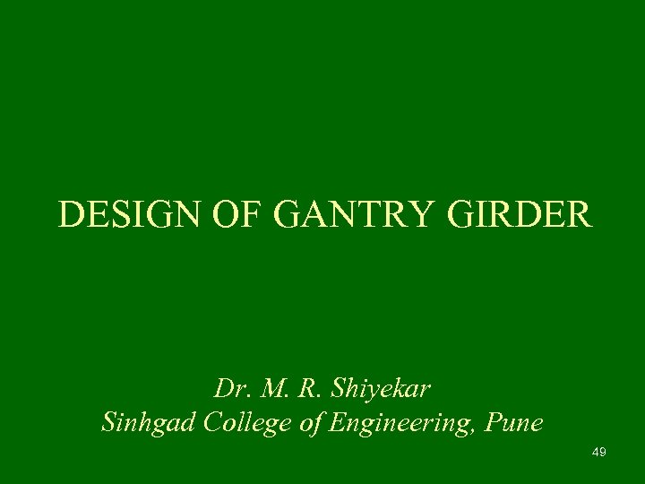 DESIGN OF GANTRY GIRDER Dr. M. R. Shiyekar Sinhgad College of Engineering, Pune 49